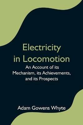 Electricity in Locomotion; An Account of its Mechanism, its Achievements, and its Prospects - Adam Gowens Whyte - cover