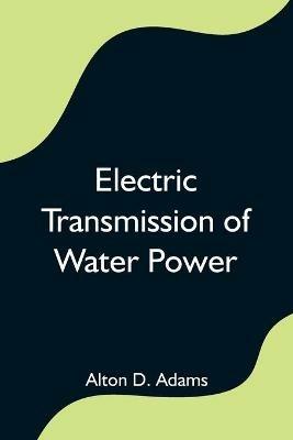 Electric Transmission of Water Power - Alton D Adams - cover