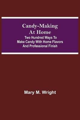 Candy-Making at Home; Two hundred ways to make candy with home flavors and professional finish - Mary M Wright - cover