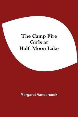 The Camp Fire Girls At Half Moon Lake - Margaret Vandercook - cover
