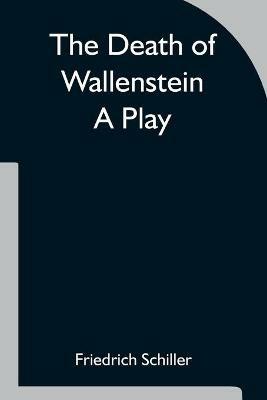 The Death of Wallenstein A Play - Friedrich Schiller - cover