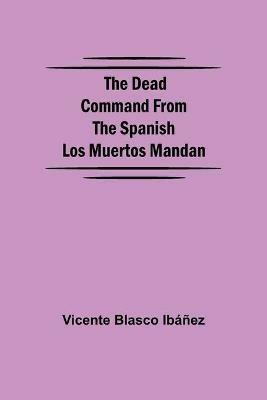The Dead Command From the Spanish Los Muertos Mandan - Vicente Blasco Ibanez - cover