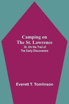 Camping On The St. Lawrence; Or, On The Trail Of The Early Discoverers - Everett T Tomlinson - cover