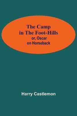 The Camp In The Foot-Hills; Or, Oscar On Horseback - Harry Castlemon - cover