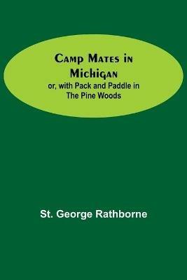 Camp Mates In Michigan; Or, With Pack And Paddle In The Pine Woods - St George Rathborne - cover