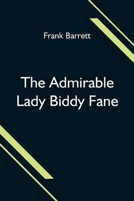 The Admirable Lady Biddy Fane; Her Surprising Curious Adventures In Strange Parts & Happy Deliverance From Pirates, Battle, Captivity, & Other Terrors; Together With Divers Romantic & Moving Accidents As Set Forth By Benet Pengilly (Her Companion In Misfortune - Frank Barrett - cover