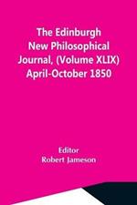 The Edinburgh New Philosophical Journal, (Volume Xlix) April-October 1850