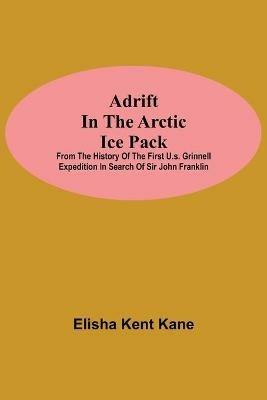 Adrift in the Arctic Ice Pack; from the history of the first U.S. Grinnell Expedition in search of Sir John Franklin - Elisha Kent Kane - cover
