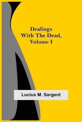 Dealings with the Dead, Volume I - Lucius M Sargent - cover