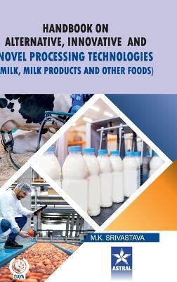 Handbook on Alternative Innovative and Novel Processing Technologies: Milk Milk Products and Other Foods - M K Srivastava - cover