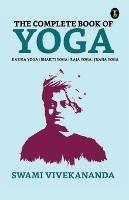 The Complete Book of Yoga: Bhakti Yoga, Karma Yoga, Raja Yoga, Jnana Yoga - Swami Vivekananda - cover