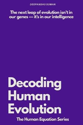 Decoding Human Evolution: Consciousness, Intelligence, and the Future of Humanity - Deepanshu Suman - cover