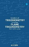 Solutions for Trigonometry Sums from Plane Trigonometry Part 1 of S L Loney - Anup Kumar Sen - cover