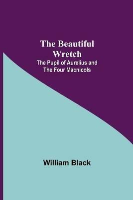 The Beautiful Wretch; The Pupil of Aurelius; and The Four Macnicols - William Black - cover