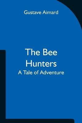 The Bee Hunters: A Tale of Adventure - Gustave Aimard - cover