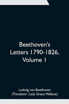 Beethoven's Letters 1790-1826, Volume 1 - Ludwig Van Beethoven - cover