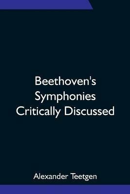 Beethoven's Symphonies Critically Discussed - Alexander Teetgen - cover