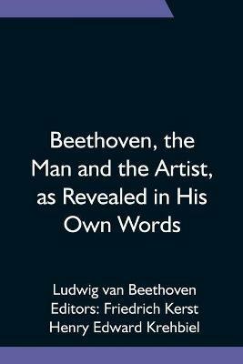 Beethoven, the Man and the Artist, as Revealed in His Own Words - Ludwig Van Beethoven - cover