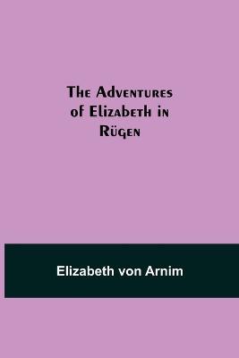 The Adventures of Elizabeth in Rugen - Elizabeth Von Arnim - cover