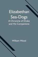 Elizabethan Sea-Dogs: A Chronicle of Drake and His Companions