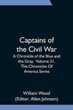 Captains of the Civil War: A Chronicle of the Blue and the Gray, Volume 31, The Chronicles Of America Series