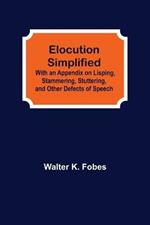 Elocution Simplified; With an Appendix on Lisping, Stammering, Stuttering, and Other Defects of Speech.