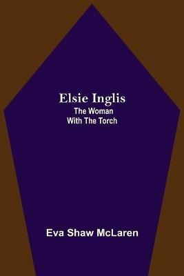 Elsie Inglis: The Woman with the Torch - Eva Shaw McLaren - cover