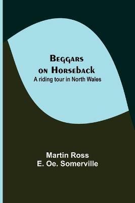 Beggars on Horseback; A riding tour in North Wales - Martin Ross,E Oe Somerville - cover