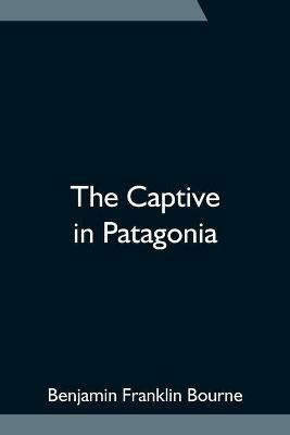 The Captive in Patagonia - Benjamin Franklin Bourne - cover