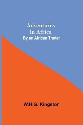 Adventures in Africa; By an African Trader - W H G Kingston - cover