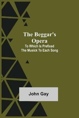 The Beggar's Opera; to Which is Prefixed the Musick to Each Song - John Gay - cover