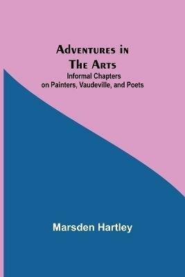 Adventures in the Arts; Informal Chapters on Painters, Vaudeville, and Poets - Marsden Hartley - cover