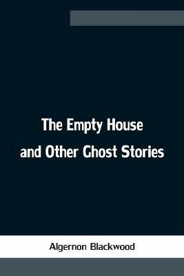 The Empty House and Other Ghost Stories - Algernon Blackwood - cover