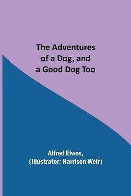 The Adventures of a Dog, and a Good Dog Too - Alfred Elwes - cover
