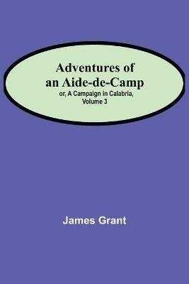 Adventures of an Aide-de-Camp; or, A Campaign in Calabria, Volume 3 - James Grant - cover