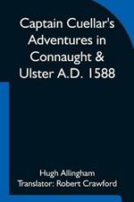 Captain Cuellar's Adventures in Connaught & Ulster A.D. 1588; To which is added An Introduction and Complete Translation of Captain Cuellar's Narrative of the Spanish Armada and his adventures in Ireland