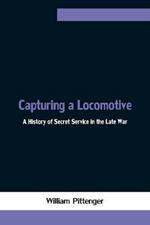 Capturing a Locomotive: A History of Secret Service in the Late War