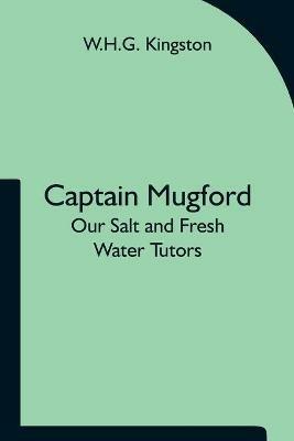 Captain Mugford: Our Salt and Fresh Water Tutors - W H G Kingston - cover