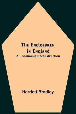 The Enclosures In England: An Economic Reconstruction - Harriett Bradley - cover