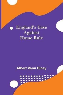 England'S Case Against Home Rule - Albert Venn Dicey - cover