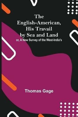 The English-American, His Travail By Sea And Land: Or, A New Survey Of The West-India'S - Thomas Gage - cover