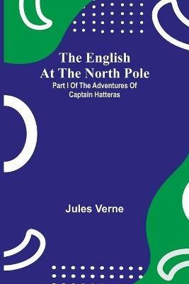 The English At The North Pole; Part I Of The Adventures Of Captain Hatteras - Jules Verne - cover