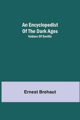 An Encyclopedist Of The Dark Ages: Isidore Of Seville - Ernest Brehaut - cover