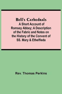 Bell'S Cathedrals; A Short Account Of Romsey Abbey; A Description Of The Fabric And Notes On The History Of The Convent Of Ss. Mary & Ethelfleda - Thomas Perkins - cover