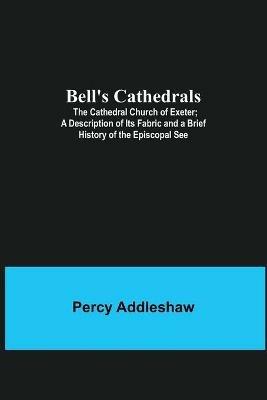 Bell'S Cathedrals; The Cathedral Church Of Exeter; A Description Of Its Fabric And A Brief History Of The Episcopal See - Percy Addleshaw - cover