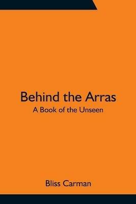 Behind the Arras: A Book of the Unseen - Bliss Carman - cover