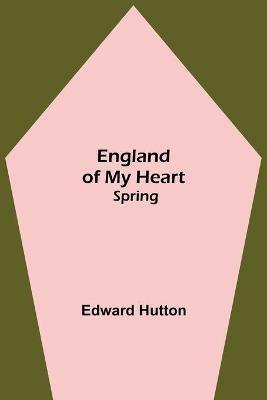 England Of My Heart: Spring - Edward Hutton - cover
