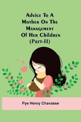 Advice To A Mother On The Management Of Her Children (Part-Ii) - Pye Henry Chavasse - cover