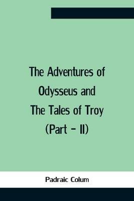 The Adventures Of Odysseus And The Tales Of Troy (Part - Ii) - Padraic Colum - cover