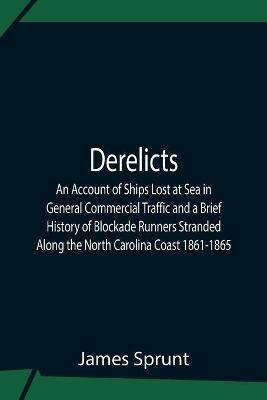 Derelicts An Account Of Ships Lost At Sea In General Commercial Traffic And A Brief History Of Blockade Runners Stranded Along The North Carolina Coast 1861-1865 - James Sprunt - cover